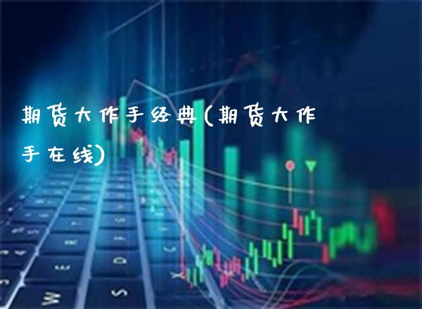 期货大作手经典(期货大作手在线)_https://www.gnhpgy.com_期货知识_第1张