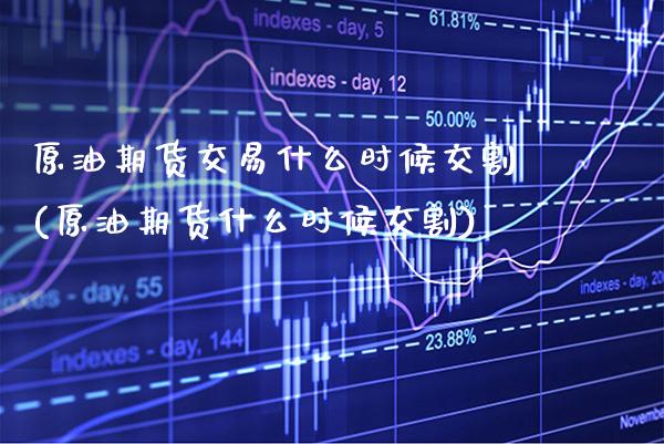 原油期货交易什么时候交割(原油期货什么时候交割)_https://www.gnhpgy.com_股指期货_第1张