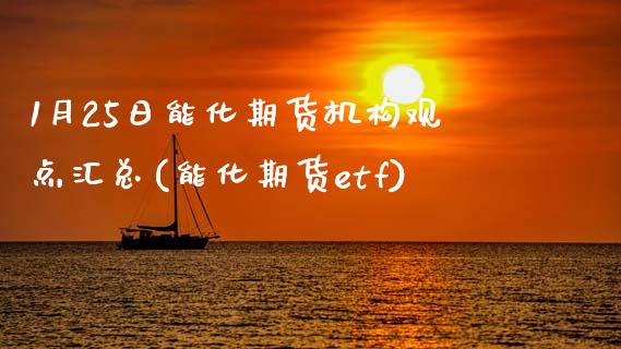 1月25日能化期货机构观点汇总(能化期货etf)_https://www.gnhpgy.com_原油期货_第1张
