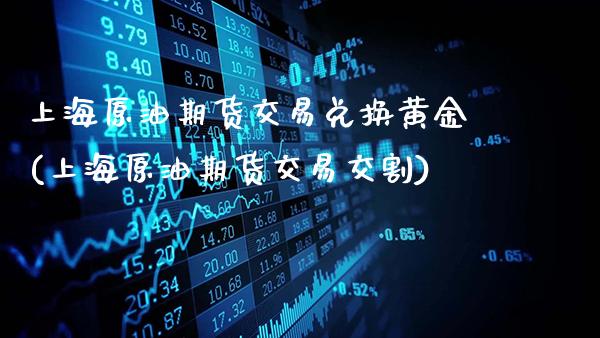上海原油期货交易兑换黄金(上海原油期货交易交割)_黄金期货_第1张_公牛期货直播室 上海原油期货交易兑换黄金(上海原油期货交易交割)_https://www.gnhpgy.com_黄金期货_第1张