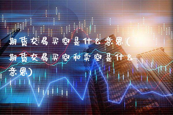 期货交易买空是什么意思(期货交易买空和卖空是什么意思)_股指期货_第1张_公牛期货直播室 期货交易买空是什么意思(期货交易买空和卖空是什么意思)_https://www.gnhpgy.com_股指期货_第1张