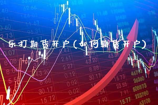 乐打期货开户(如何期货开户)_期货百科_第1张_公牛期货直播室 乐打期货开户(如何期货开户)_https://www.gnhpgy.com_期货百科_第1张