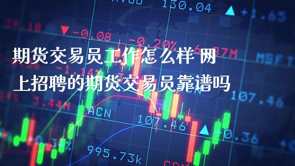 期货交易工作怎么样 网上的期货交易吗_https://www.gnhpgy.com_德指期货_第1张