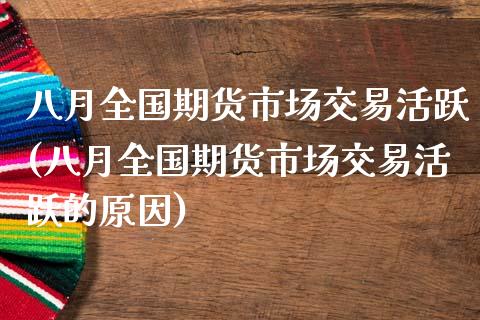 八月全国期货市场交易活跃(八月全国期货市场交易活跃的原因)_https://www.gnhpgy.com_道指期货_第1张