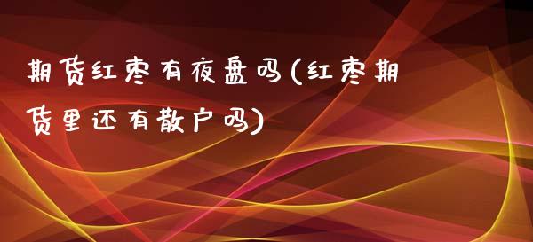 期货红枣有夜盘吗(红枣期货里还有散户吗)_https://www.gnhpgy.com_道指期货_第1张