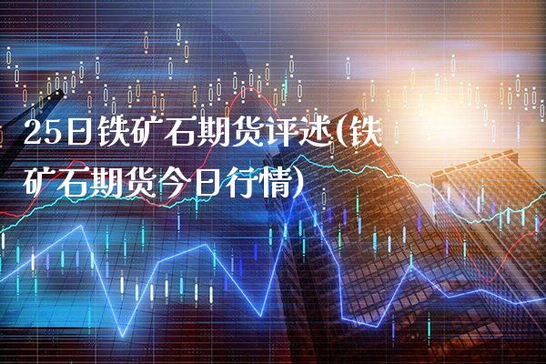 25日铁矿石期货评述(铁矿石期货今日行情)_https://www.gnhpgy.com_道指期货_第1张