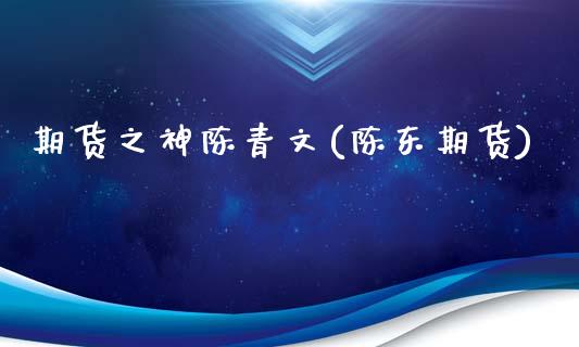 期货之神陈青文(陈东期货)_https://www.gnhpgy.com_道指期货_第1张