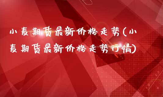 小麦期货最新价格走势(小麦期货最新价格走势行情)_https://www.gnhpgy.com_德指期货_第1张