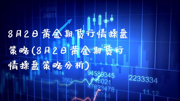 8月2日黄金期货行情操盘策略(8月2日黄金期货行情操盘策略分析)_https://www.gnhpgy.com_期货知识_第1张