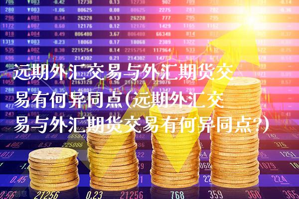 远期外汇交易与外汇期货交易有何异同点(远期外汇交易与外汇期货交易有何异同点?)_https://www.gnhpgy.com_原油期货_第1张