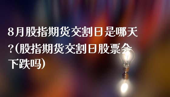 8月股指期货交割日是哪天?(股指期货交割日股票会下跌吗)_https://www.gnhpgy.com_纳指期货_第1张