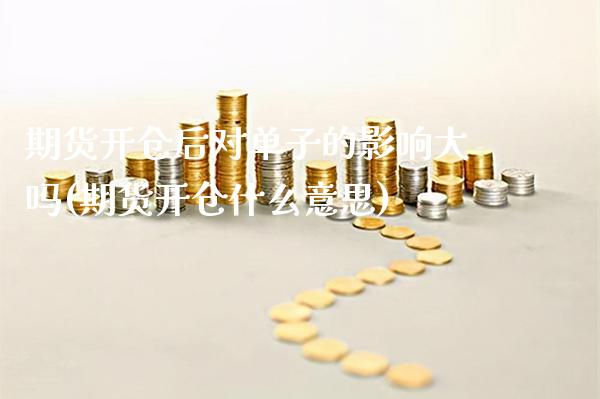 期货开仓后对单子的影响大吗(期货开仓什么意思)_原油期货_第1张_公牛期货直播室 期货开仓后对单子的影响大吗(期货开仓什么意思)_https://www.gnhpgy.com_原油期货_第1张