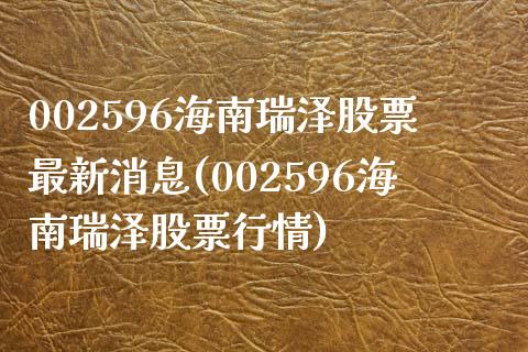 002596海南瑞泽股票最新消息(002596海南瑞泽股票行情)_https://www.gnhpgy.com_期货知识_第1张