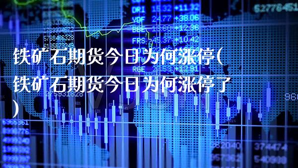 铁矿石期货今日为何涨停(铁矿石期货今日为何涨停了)_https://www.gnhpgy.com_德指期货_第1张