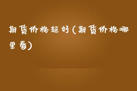 期货价格超好(期货价格哪里看)_纳指期货_第1张_公牛期货直播室 期货价格超好(期货价格哪里看)_https://www.gnhpgy.com_纳指期货_第1张