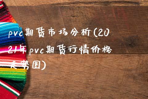 pvc期货市场分析(2021年pvc期货行情价格走势图)_https://www.gnhpgy.com_黄金期货_第1张