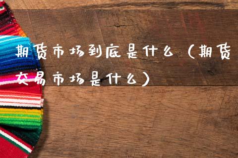 期货市场到底是什么（期货交易市场是什么）_https://www.gnhpgy.com_恒指期货_第1张