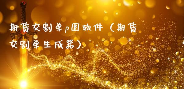 期货交割单p图软件（期货交割单生成器）_https://www.gnhpgy.com_期货知识_第1张
