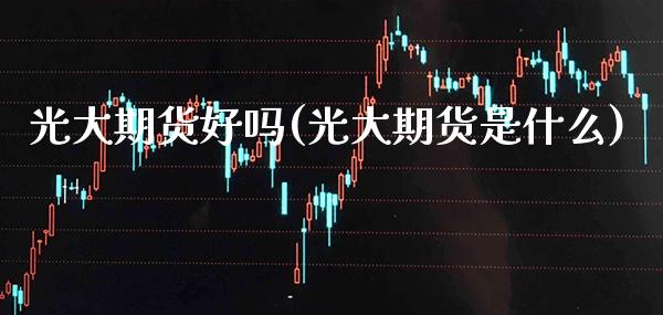 光大期货好吗(光大期货是什么)_德指期货_第1张_公牛期货直播室 光大期货好吗(光大期货是什么)_https://www.gnhpgy.com_德指期货_第1张