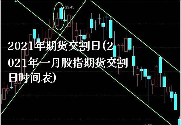 2021年期货交割日(2021年一月股指期货交割日时间表)_https://www.gnhpgy.com_黄金期货_第1张
