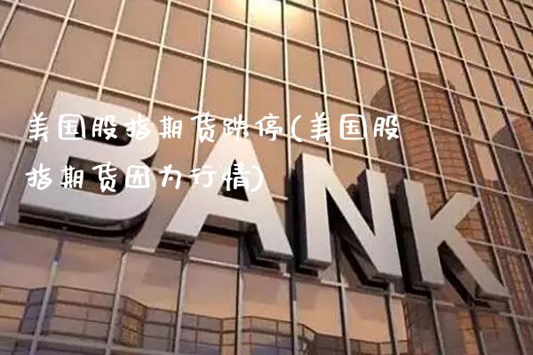 美国股指期货跌停(美国股指期货因为行情)_恒指期货_第1张_公牛期货直播室 美国股指期货跌停(美国股指期货因为行情)_https://www.gnhpgy.com_恒指期货_第1张