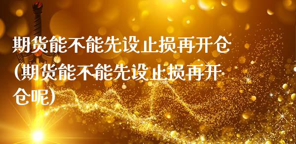 期货能不能先设止损再开仓(期货能不能先设止损再开仓呢)_https://www.gnhpgy.com_期货知识_第1张