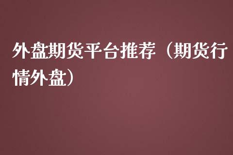 外盘期货平台推荐（期货行情外盘）_https://www.gnhpgy.com_黄金期货_第1张