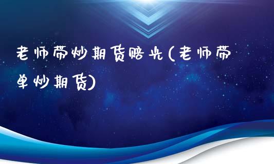 老师带炒期货赔光(老师带单炒期货)_https://www.gnhpgy.com_黄金期货_第1张