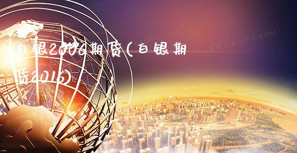 白银2006期货(白银期货2016)_https://www.gnhpgy.com_原油期货_第1张