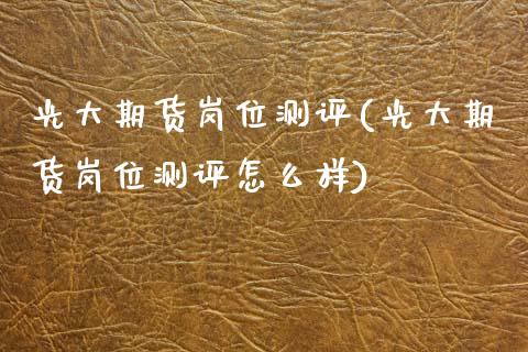 光大期货岗位测评(光大期货岗位测评怎么样)_https://www.gnhpgy.com_恒指期货_第1张