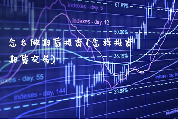 怎么做期货投资(怎样投资期货交易)_https://www.gnhpgy.com_原油期货_第1张