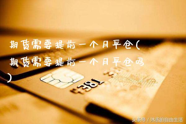 期货需要提前一个月平仓(期货需要提前一个月平仓吗)_https://www.gnhpgy.com_道指期货_第1张