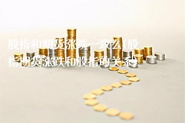 股指和期货涨跌一致么(股指期货涨跌和股指的关系)_https://www.gnhpgy.com_股指期货_第1张