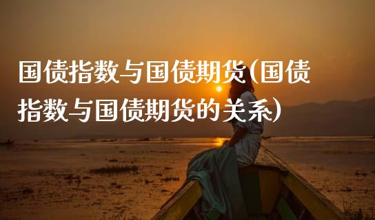 国债指数与国债期货(国债指数与国债期货的关系)_https://www.gnhpgy.com_德指期货_第1张