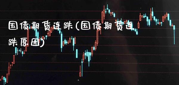 国债期货连跌(国债期货连跌原因)_https://www.gnhpgy.com_恒指期货_第1张