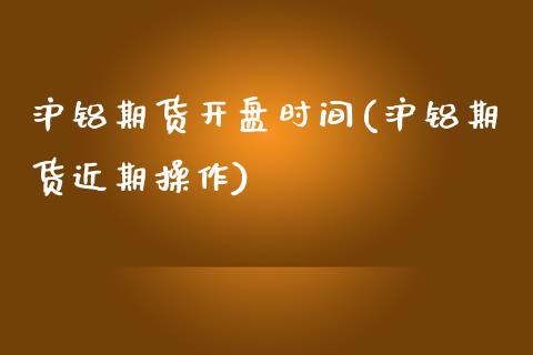 沪铝期货开盘时间(沪铝期货近期操作)_https://www.gnhpgy.com_纳指期货_第1张