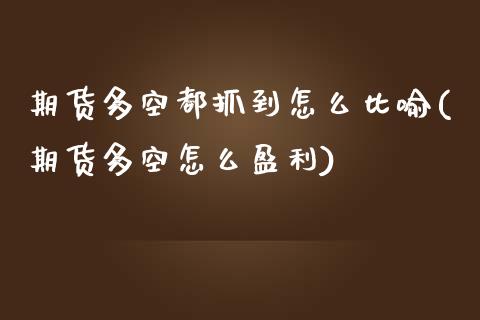 期货多空都抓到怎么比喻(期货多空怎么盈利)_https://www.gnhpgy.com_黄金期货_第1张
