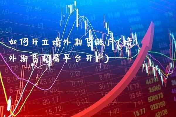 如何开立境外期货账户(境外期货交易平台开户)_https://www.gnhpgy.com_黄金期货_第1张
