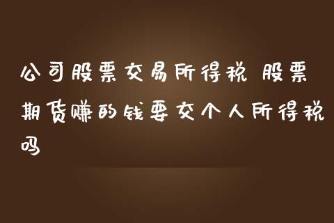 公司股票交易所得税 股票期货赚的钱要交个人所得税吗_https://www.gnhpgy.com_纳指期货_第1张