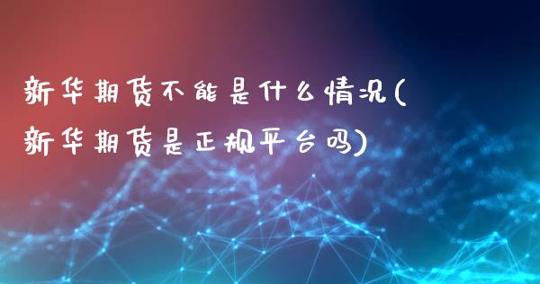 新华期货不能是什么情况(新华期货是正规平台吗)_https://www.gnhpgy.com_原油期货_第1张