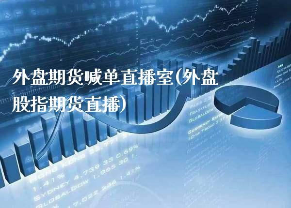 外盘期货喊单直播室(外盘股指期货直播)_https://www.gnhpgy.com_德指期货_第1张