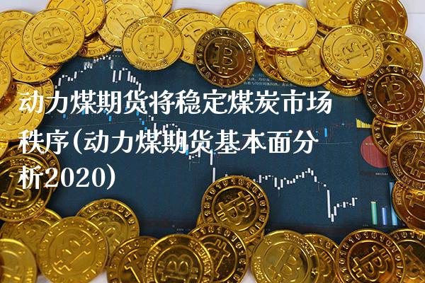 动力煤期货将稳定煤炭市场秩序(动力煤期货基本面分析2020)_https://www.gnhpgy.com_黄金期货_第1张