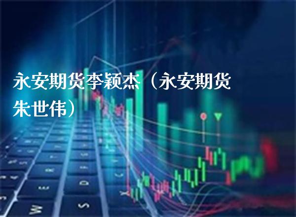 期货李颖杰（期货朱世伟）_https://www.gnhpgy.com_德指期货_第1张
