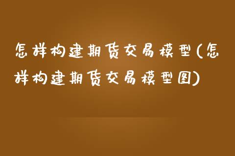 怎样构建期货交易模型(怎样构建期货交易模型图)_https://www.gnhpgy.com_股指期货_第1张