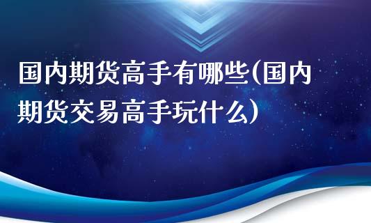 国内期货高手有哪些(国内期货交易高手玩什么)_https://www.gnhpgy.com_道指期货_第1张