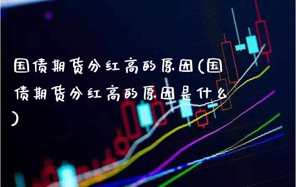 国债期货分红高的原因(国债期货分红高的原因是什么)_https://www.gnhpgy.com_道指期货_第1张