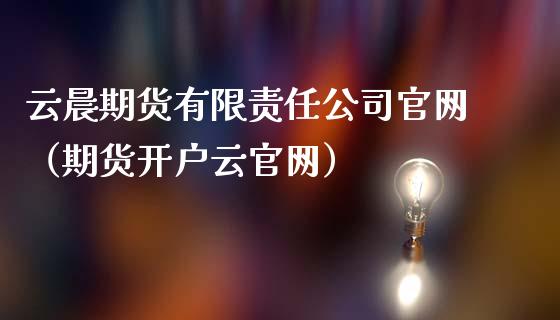 云晨期货有限责任公司（期货开户云）_https://www.gnhpgy.com_原油期货_第1张