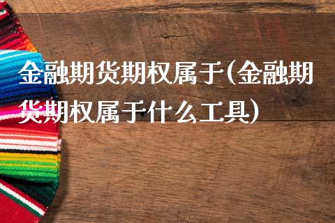 金融期货期权属于(金融期货期权属于什么工具)_https://www.gnhpgy.com_道指期货_第1张