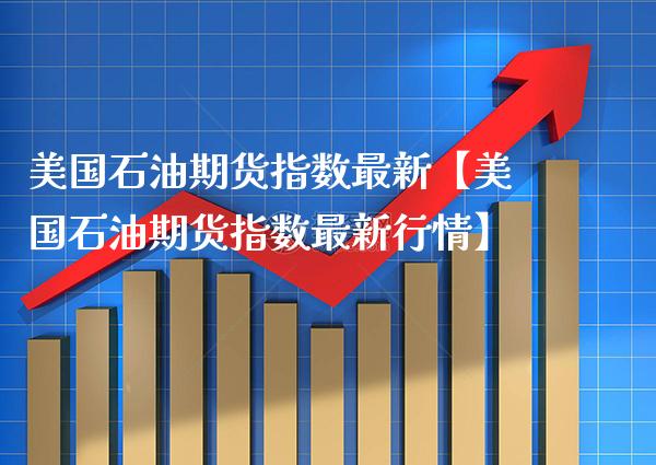 美国石油期货指数最新【美国石油期货指数最新行情】_https://www.gnhpgy.com_纳指期货_第1张