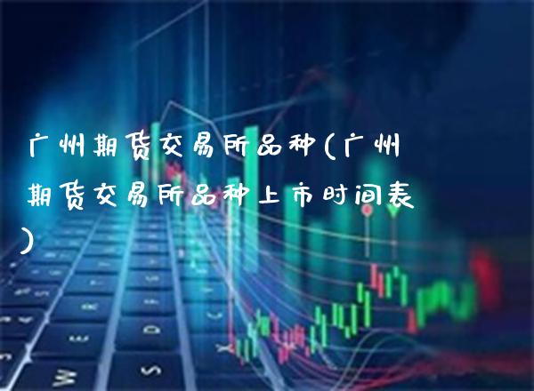 广州期货交易所品种(广州期货交易所品种上市时间表)_https://www.gnhpgy.com_道指期货_第1张